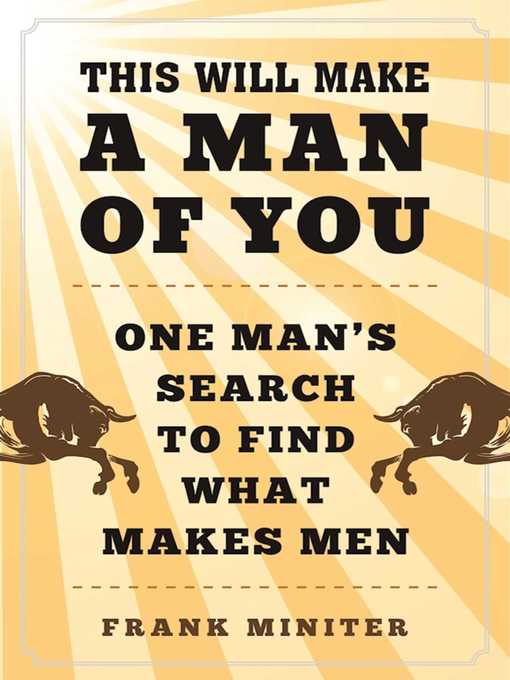 Title details for This Will Make a Man of You: One Man?s Search for Hemingway and Manhood in a Changing World by Frank Miniter - Available